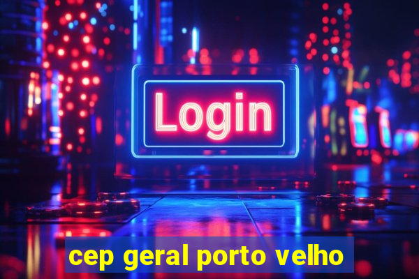 cep geral porto velho